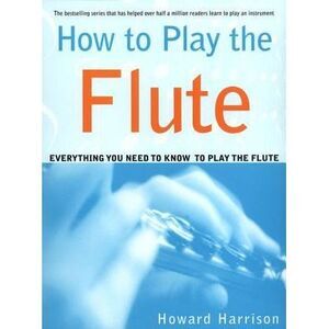 How to Play the Flute: Everything You Need to Know to Play the Flute -- Howard H